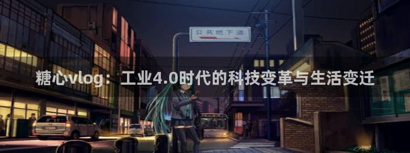 糖心vlog出品 主角：糖心vlog：工业4.0时代的科技变革与生活变迁