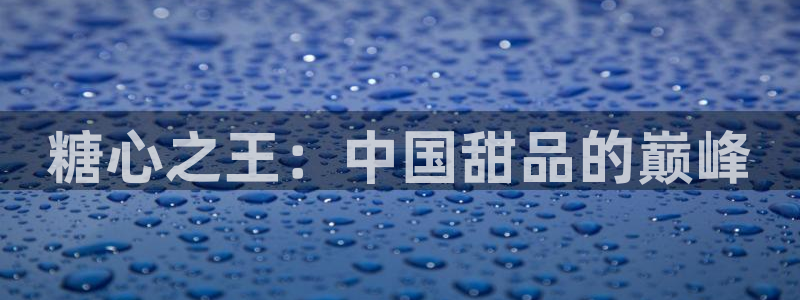 糖心Vlog cos蕾：糖心之王：中国甜品的巅峰