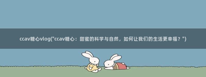 怎样下载糖心vlog:ccav糖心vlog(\