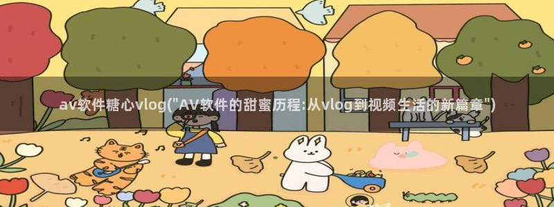 糖心vlog回放：av软件糖心vlog(\