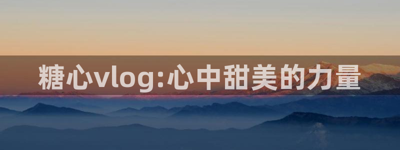 糖心vlog 病毒：糖心vlog:心中甜美的力量