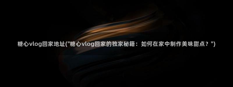 糖心vlog会员详情：糖心vlog回家地址(\