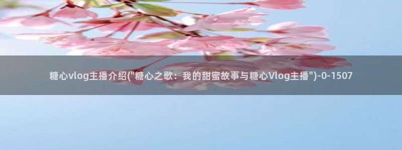 糖心vlog老师科普：糖心vlog主播介绍(\