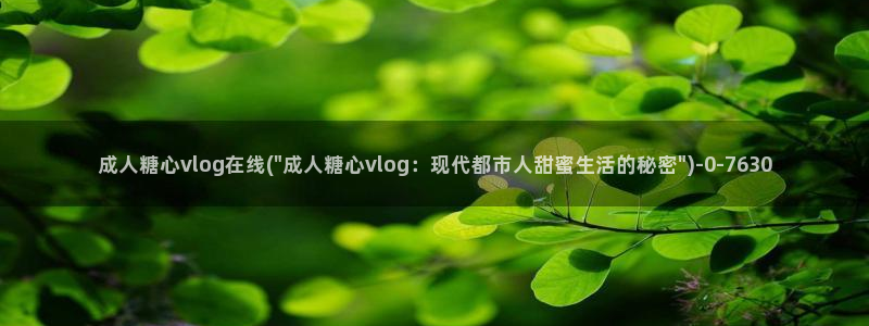 金先生糖心vlog:成人糖心vlog在线(\